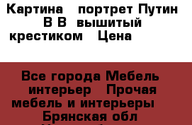 Картина - портрет Путин В.В. вышитый крестиком › Цена ­ 15 000 - Все города Мебель, интерьер » Прочая мебель и интерьеры   . Брянская обл.,Новозыбков г.